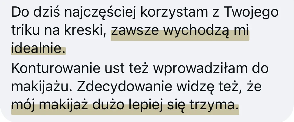 Wiadomość od kursantki: Do dziś najczęściej korzystam z Twojego triku na kreski, zawsze wychodzą mi idealnie. Konturowanie ust też wprowadziłam do makijażu. Zdecydowanie widzę też, że mój makijaż dużo lepiej się trzyma.